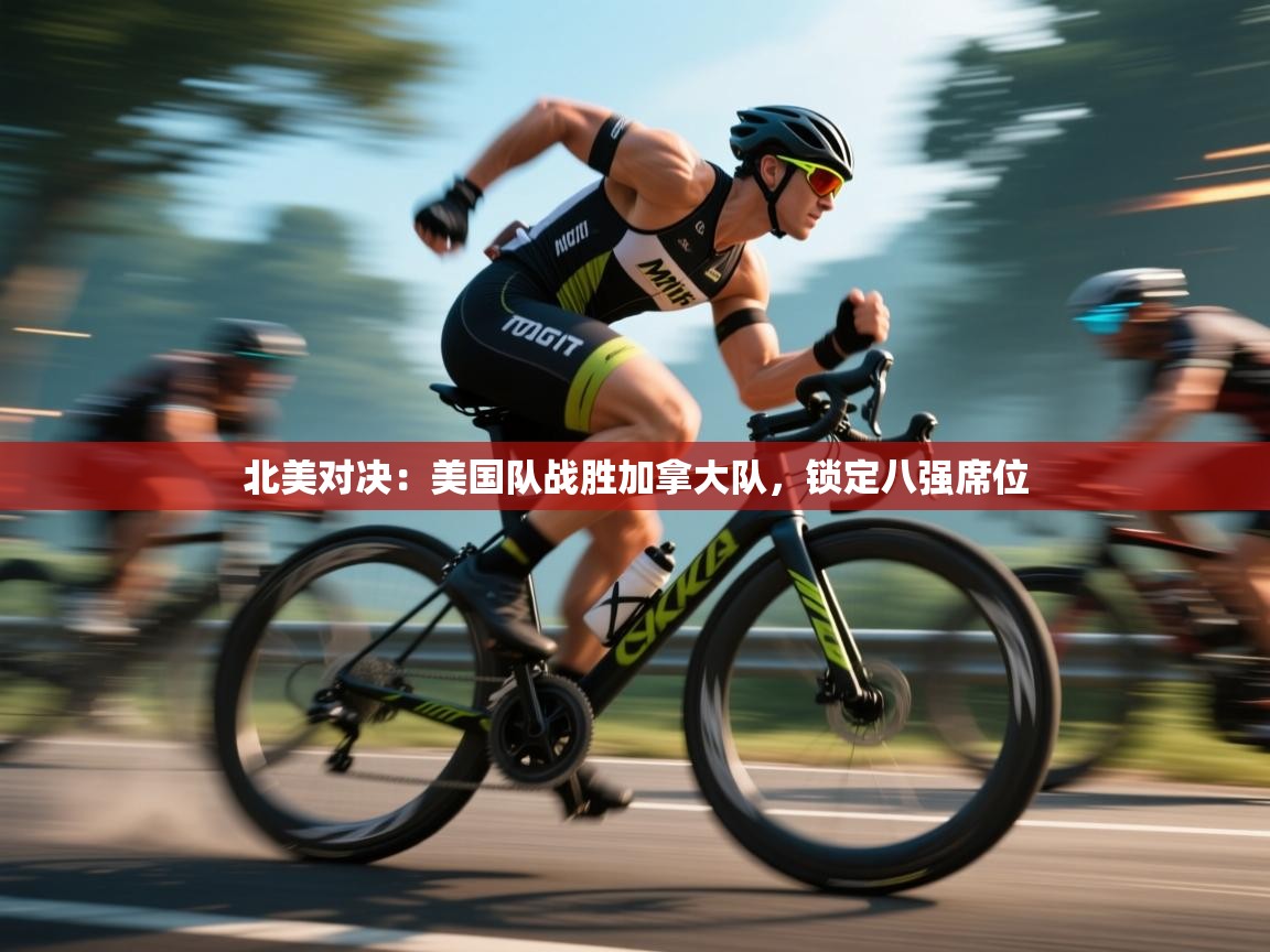 北美对决：美国队战胜加拿大队，锁定八强席位