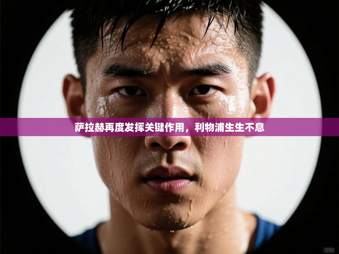 萨拉赫再度发挥关键作用，利物浦生生不息  第2张