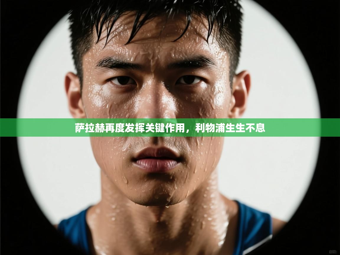 萨拉赫再度发挥关键作用，利物浦生生不息  第1张