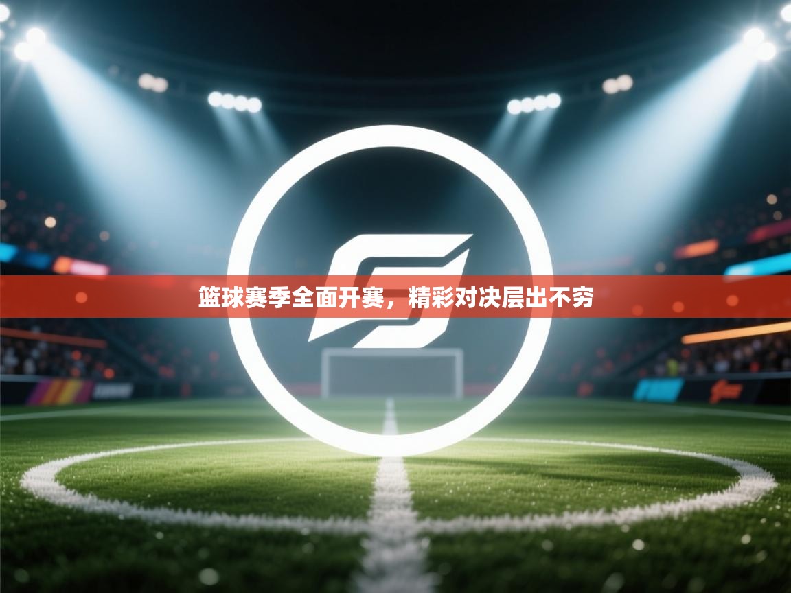 篮球赛季全面开赛，精彩对决层出不穷  第1张