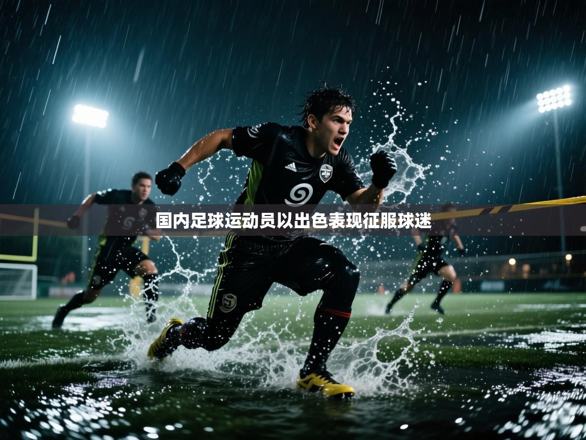 国内足球运动员以出色表现征服球迷 第2张