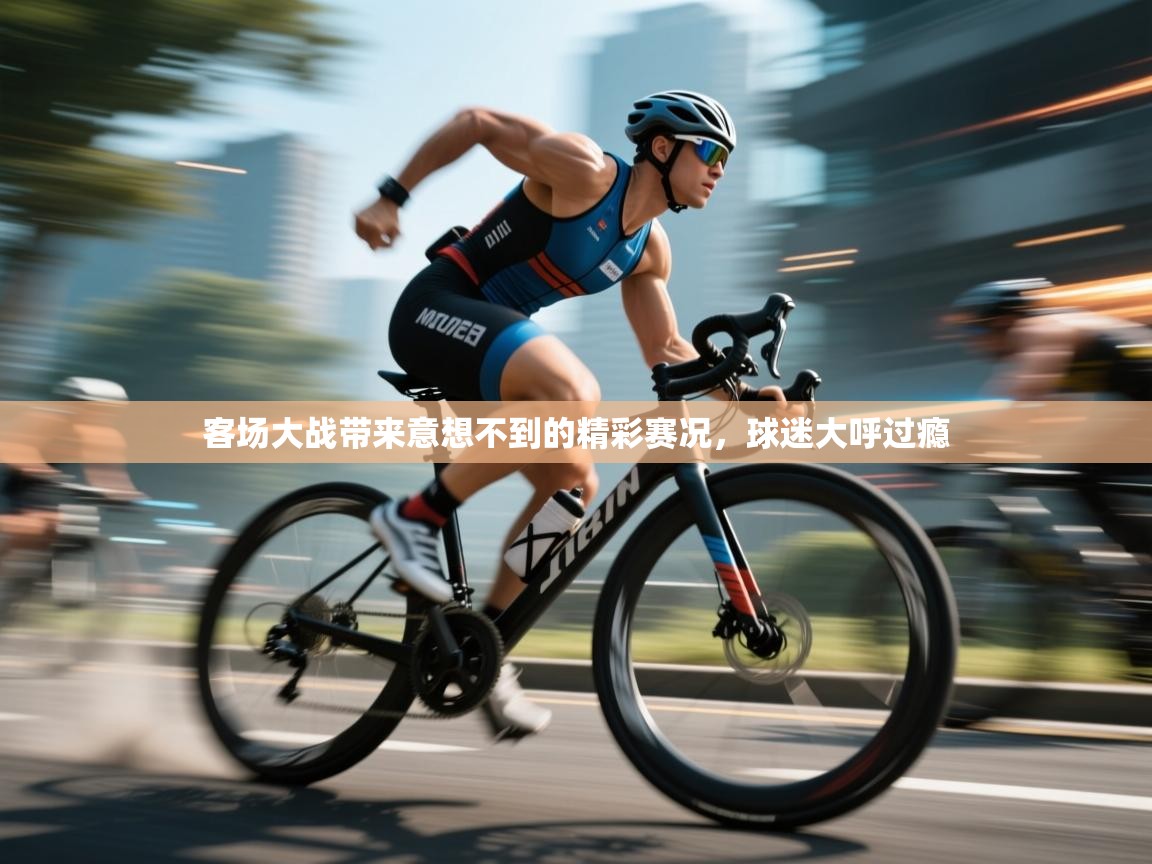 客场大战带来意想不到的精彩赛况，球迷大呼过瘾  第2张