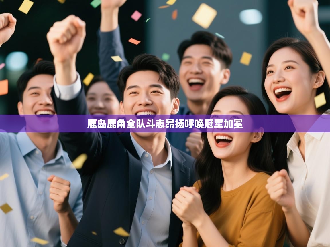 鹿岛鹿角全队斗志昂扬呼唤冠军加冕  第2张