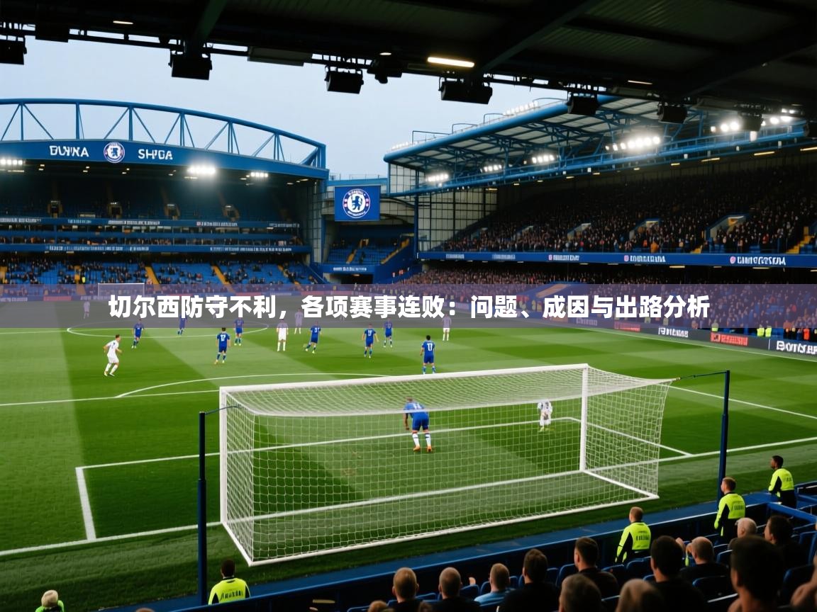 切尔西防守不利，各项赛事连败：问题、成因与出路分析  第2张
