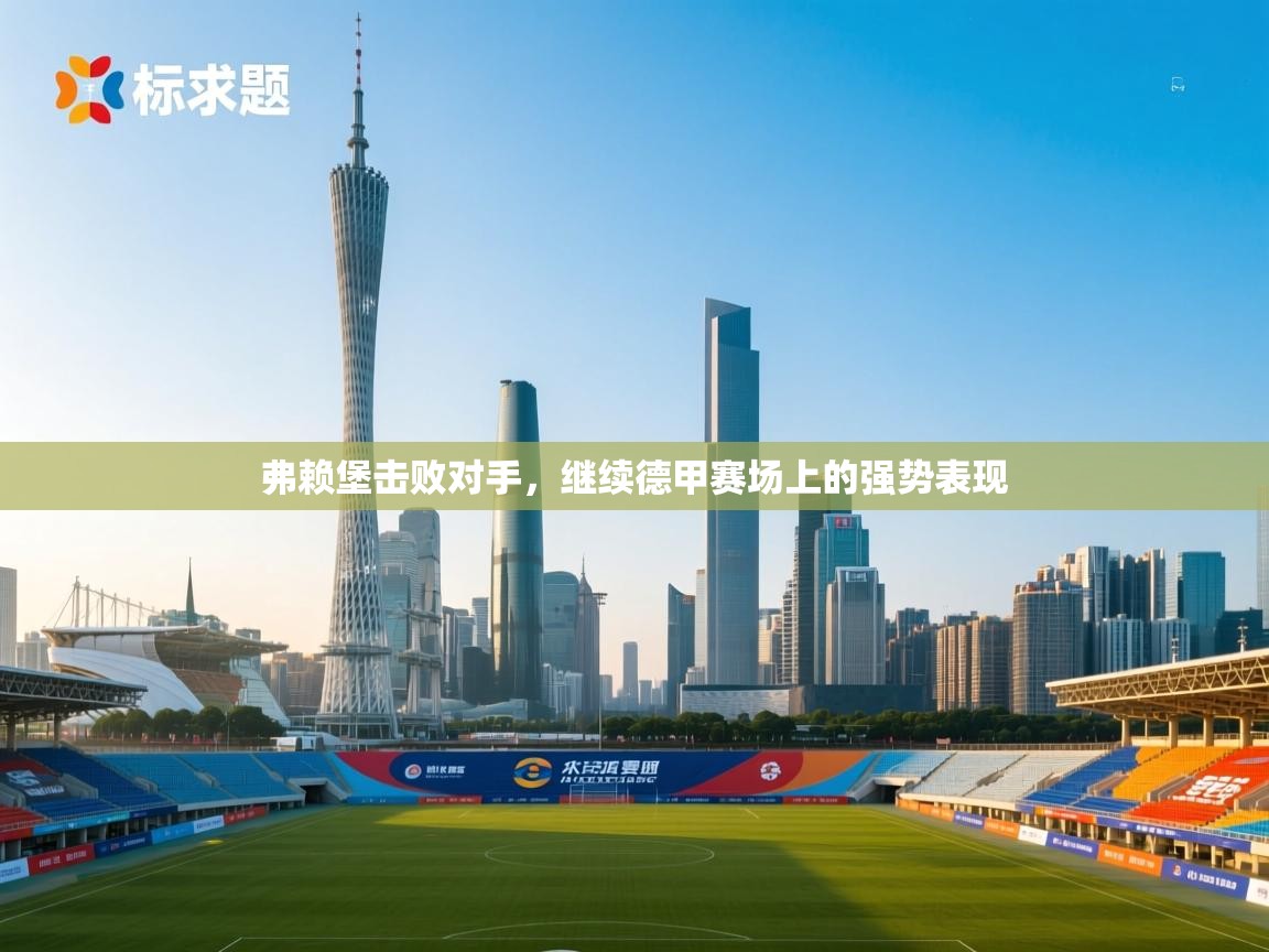 弗赖堡击败对手，继续德甲赛场上的强势表现  第2张