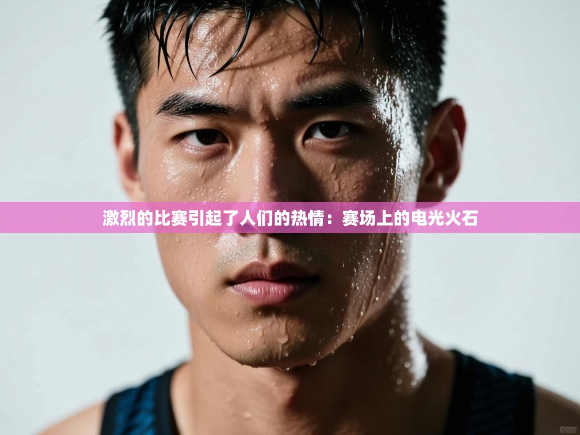 激烈的比赛引起了人们的热情：赛场上的电光火石  第1张