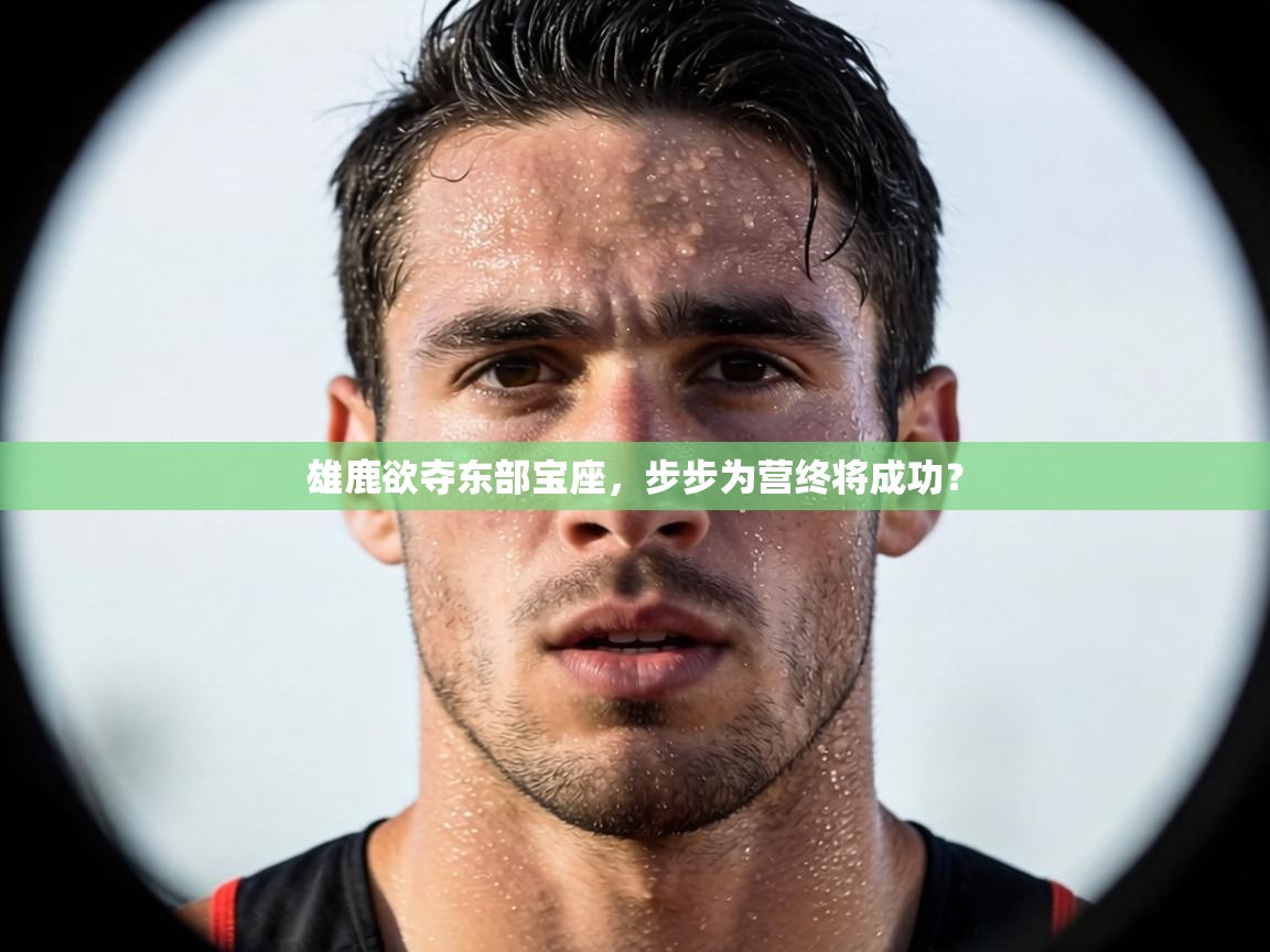 雄鹿欲夺东部宝座,步步为营终将成功? 第2张