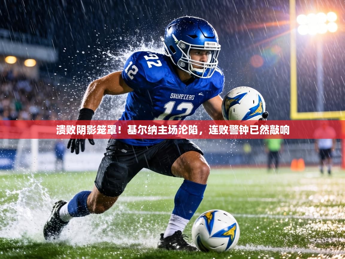 溃败阴影笼罩！基尔纳主场沦陷，连败警钟已然敲响