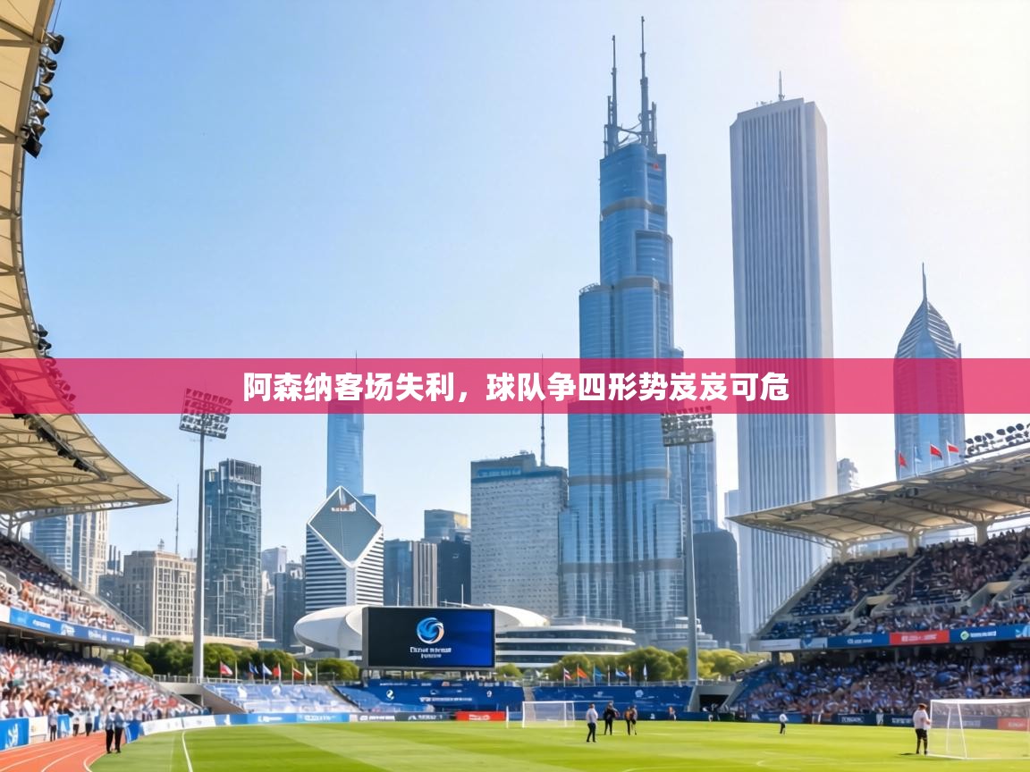 阿森纳客场失利,球队争四形势岌岌可危 第1张