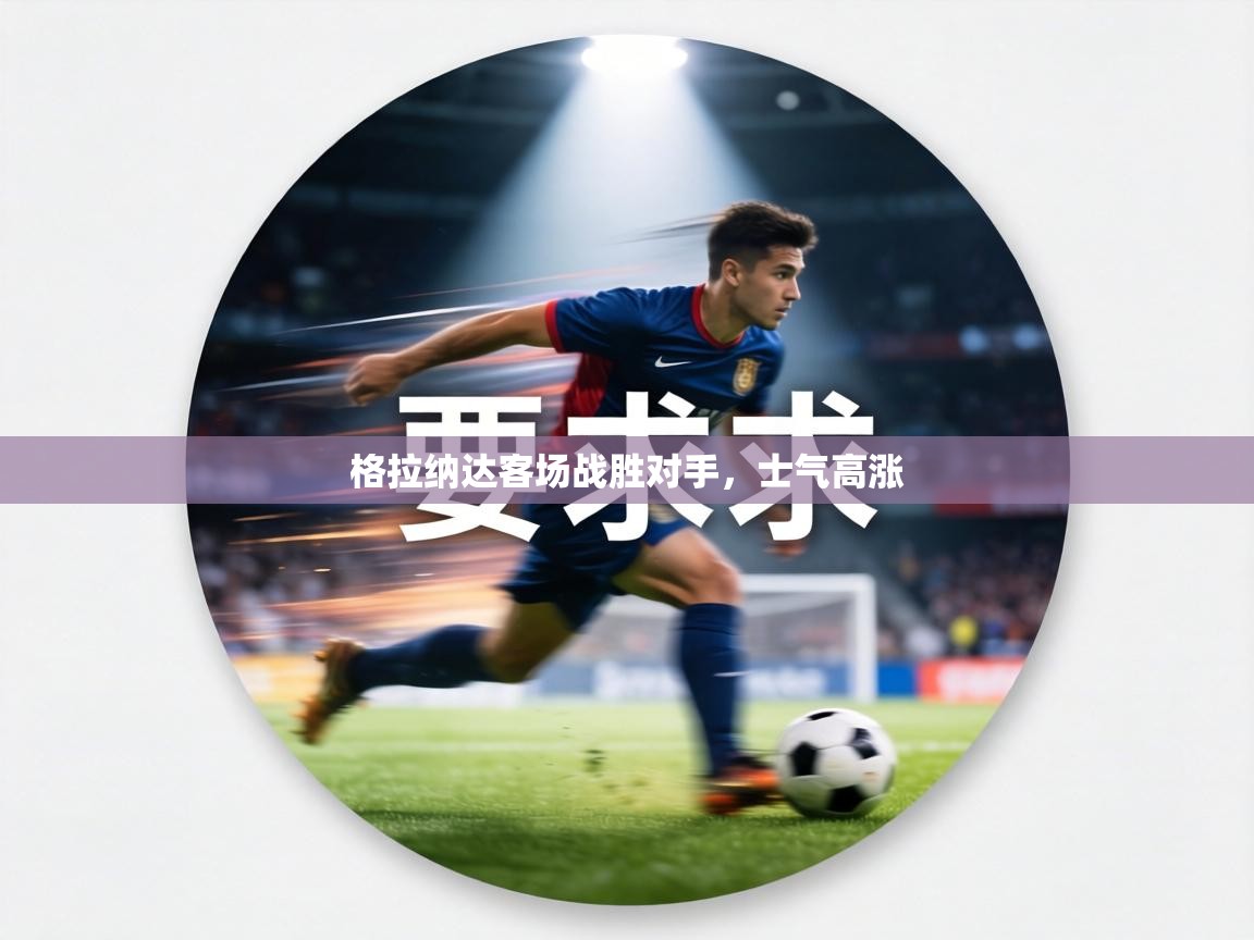 格拉纳达客场战胜对手，士气高涨  第1张